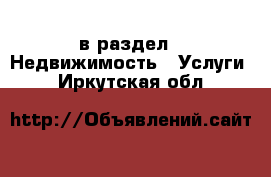  в раздел : Недвижимость » Услуги . Иркутская обл.